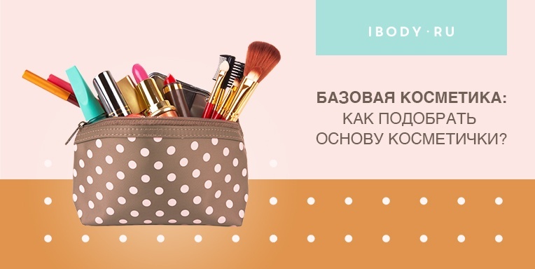 Базовая косметика: как подобрать основу косметички? Базовая косметика: как подобрать основу косметички?